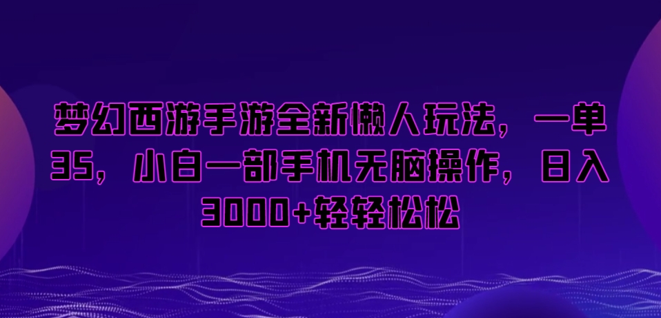 梦幻西游手游全新懒人玩法，一单35，小白一部手机无脑操作，日入3000+轻轻松松【揭秘】-古龙岛网创