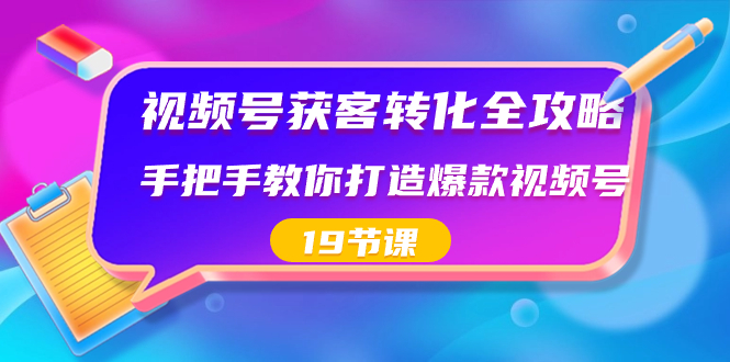 （8716期）视频号-获客转化全攻略，手把手教你打造爆款视频号（19节课）-古龙岛网创