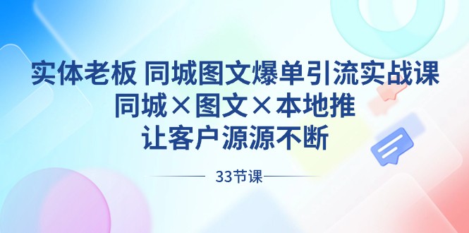 实体老板同城图文爆单引流实战课，同城×图文×本地推，让客户源源不断-古龙岛网创