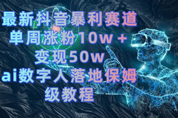 （8637期）最新抖音暴利赛道，单周涨粉10w＋变现50w的ai数字人落地保姆级教程-古龙岛网创