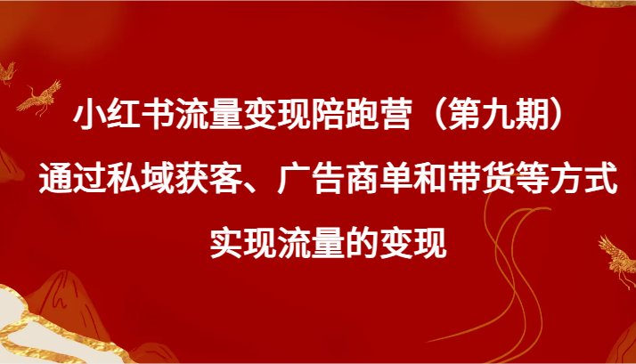 小红书流量变现陪跑营（第九期）通过私域获客、广告商单和带货等方式实现流量变现-古龙岛网创