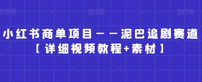 小红书商单项目——泥巴追剧赛道【详细视频教程+素材】【揭秘】-古龙岛网创