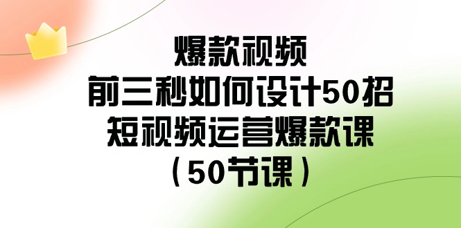 （8851期）爆款视频-前三秒如何设计50招：短视频运营爆款课（50节课）-古龙岛网创