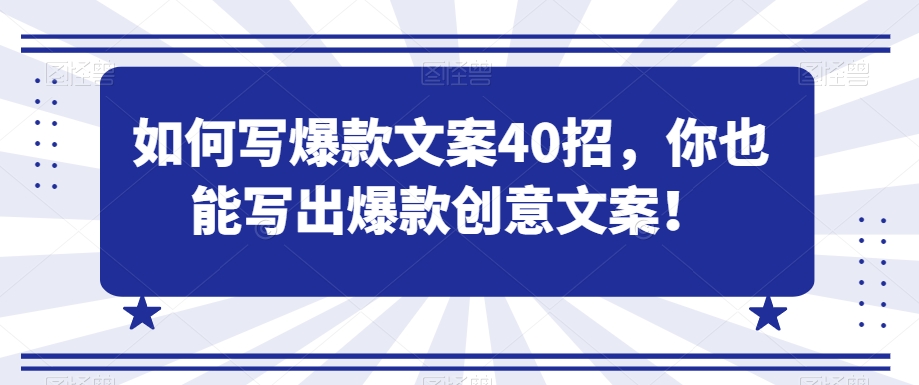 如何写爆款文案40招，你也能写出爆款创意文案-古龙岛网创