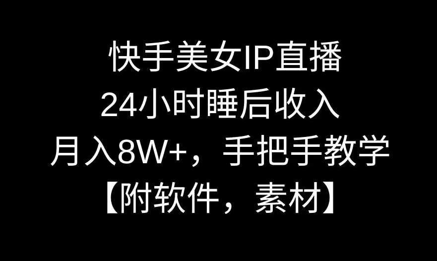 快手美女IP直播，24小时睡后收入，月入8W+，手把手教学【附软件，素材】【揭秘】-古龙岛网创