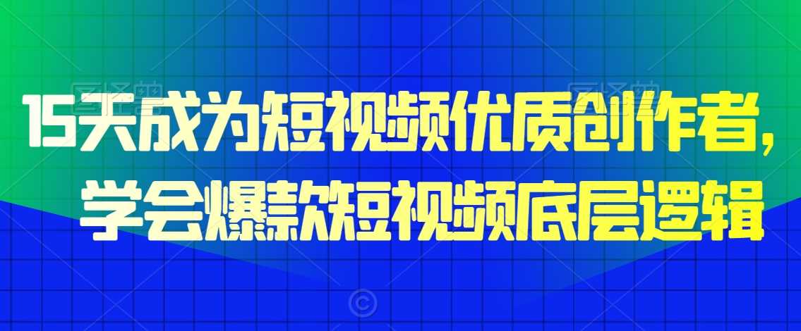 15天成为短视频优质创作者，​学会爆款短视频底层逻辑-古龙岛网创