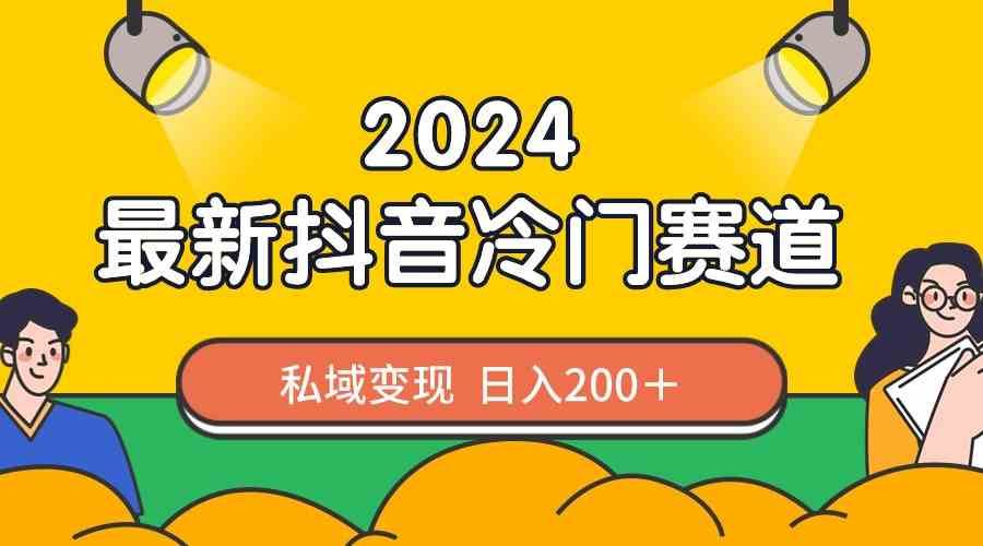 （8960期）2024抖音最新冷门赛道，私域变现轻松日入200＋，作品制作简单，流量爆炸-古龙岛网创