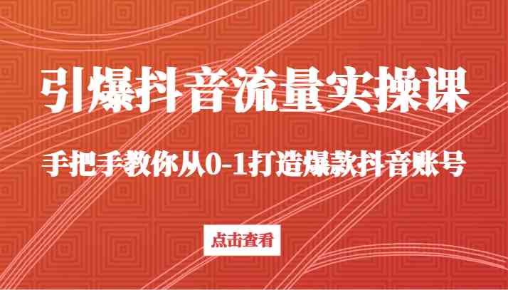 引爆抖音流量实操课，手把手教你从0-1打造爆款抖音账号-古龙岛网创