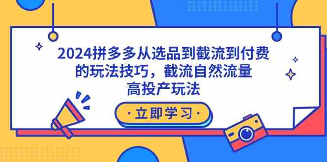 （9037期）2024拼多多从选品到截流到付费的玩法技巧，截流自然流量玩法，高投产玩法-古龙岛网创