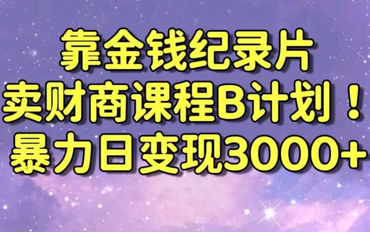 财经纪录片联合财商课程的变现策略，暴力日变现3000+，喂饭级别教学【揭秘】-古龙岛网创