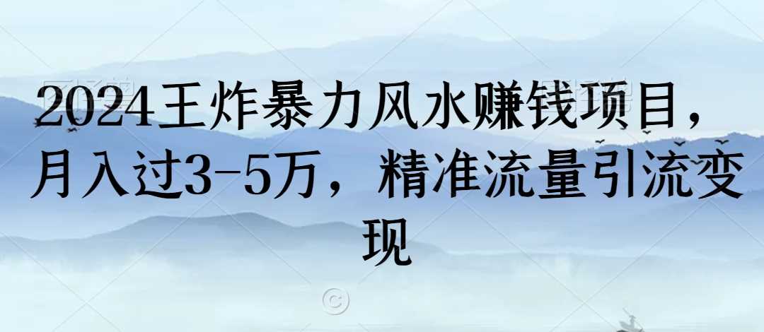 2024王炸暴力风水赚钱项目，月入过3-5万，精准流量引流变现【揭秘】-古龙岛网创