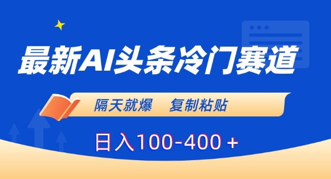 最新AI头条冷门赛道，隔天就爆，复制粘贴日入100-400＋【揭秘】-古龙岛网创