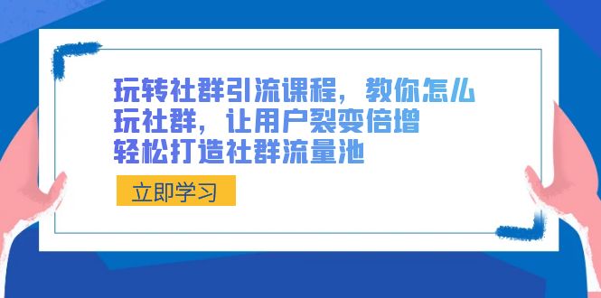 （8821期）玩转社群 引流课程，教你怎么玩社群，让用户裂变倍增，轻松打造社群流量池-古龙岛网创