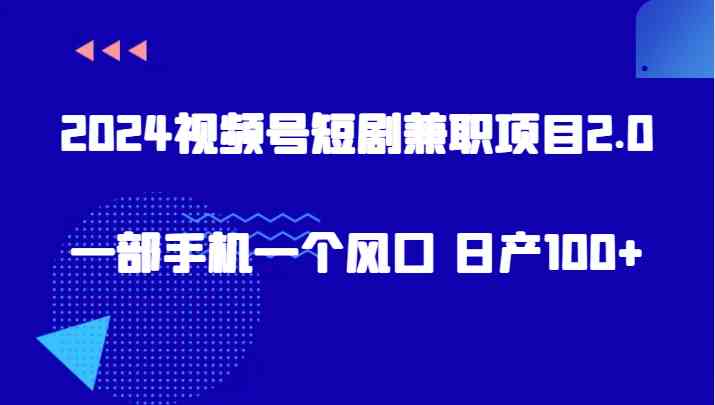 2024视频号短剧兼职项目2.0、一部手机一个风口 日产100+-古龙岛网创