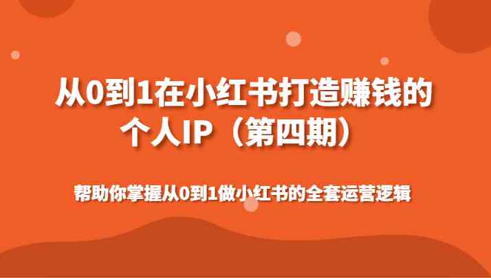 从0到1在小红书打造赚钱的个人IP（第四期）帮助你掌握从0到1做小红书的全套运营逻辑-古龙岛网创