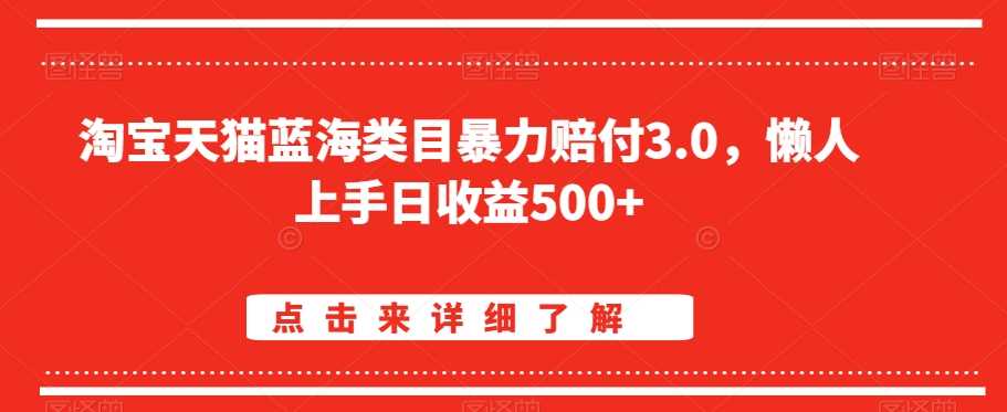 淘宝天猫蓝海类目暴力赔付3.0，懒人上手日收益500+【仅揭秘】-古龙岛网创