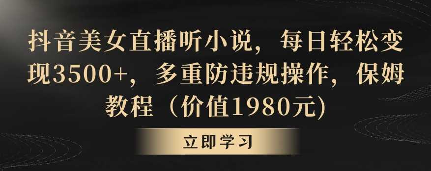 抖音美女直播听小说，每日轻松变现3500+，多重防违规操作，保姆教程（价值1980元)【揭秘】-古龙岛网创