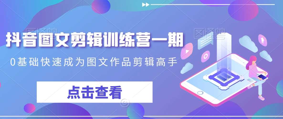 抖音图文剪辑训练营一期，0基础快速成为图文作品剪辑高手-古龙岛网创