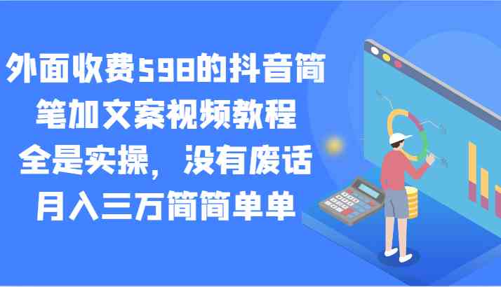 外面收费598的抖音简笔加文案视频教程，全是实操，没有废话，月入三万简简单单-古龙岛网创