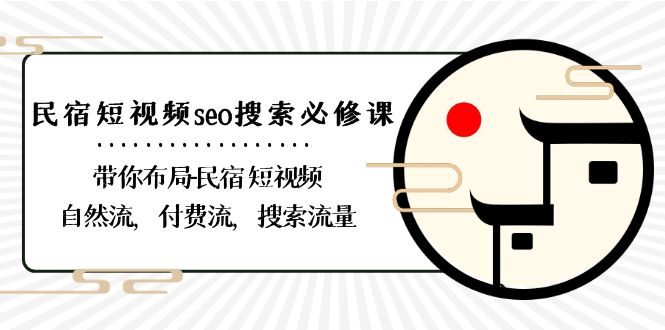 民宿短视频seo搜索必修课：带你布局民宿短视频自然流，付费流，搜索流量-古龙岛网创