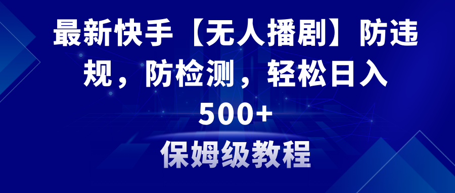 （8856期）最新快手【无人播剧】防违规，防检测，多种变现方式，日入500+教程+素材-古龙岛网创