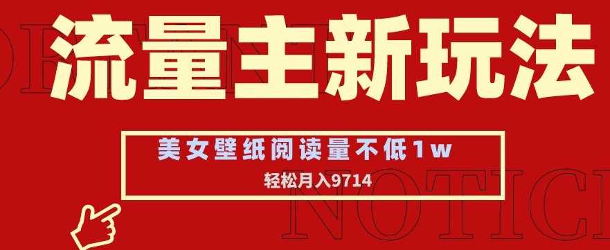 流量主新玩法，美女壁纸和头像，阅读量不低于1w，月入9741【揭秘】-古龙岛网创