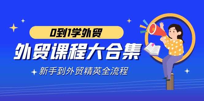 （9017期）外贸-课程大合集，0到1学外贸，新手到外贸精英全流程（180节课）-古龙岛网创