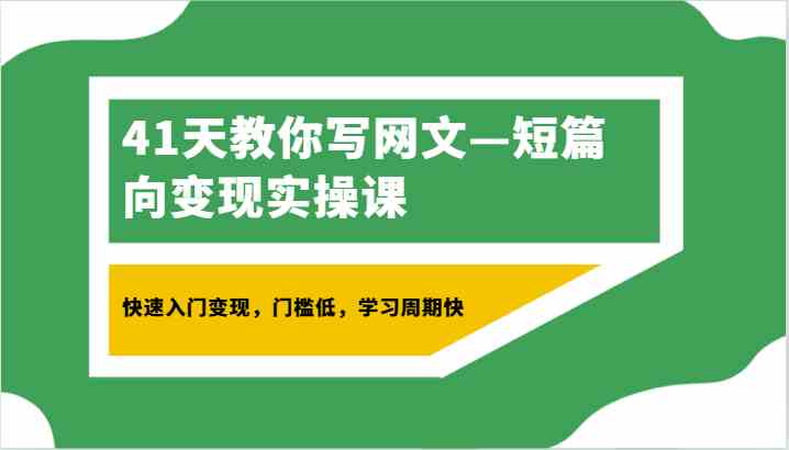 41天教你写网文—短篇向变现实操课，快速入门变现，门槛低，学习周期快-古龙岛网创