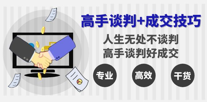 （8837期）高手谈判+成交技巧：人生无处不谈判，高手谈判好成交（25节课）-古龙岛网创