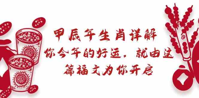 （8990期）某付费文章：甲辰年生肖详解: 你今年的好运，就由这篇福文为你开启-古龙岛网创