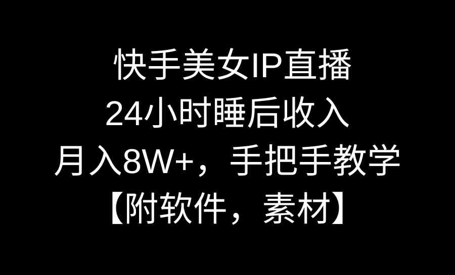 （8967期）快手美女IP直播，24小时睡后收入，月入8W+，手把手教学【附软件，素材】-古龙岛网创