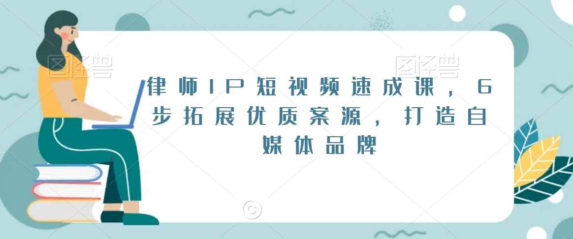 律师IP短视频速成课，6步拓展优质案源，打造自媒体品牌-古龙岛网创