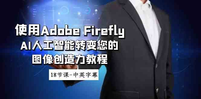 （8869期）使用Adobe Firefly AI人工智能转变您的图像创造力教程-18节课-中英字幕-古龙岛网创