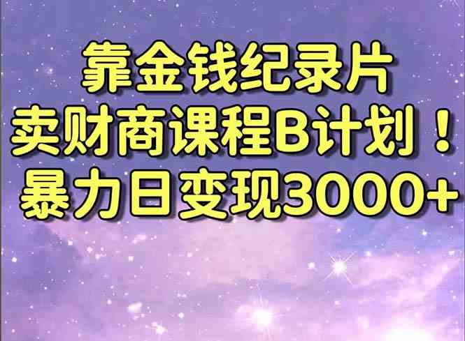 （8944期）靠金钱纪录片卖财商课程B计划！暴力日变现3000+，喂饭式干货教程！-古龙岛网创