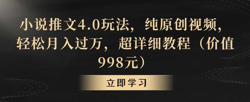 小说推文4.0玩法，纯原创视频，轻松月入过万，超详细教程（价值998元）【揭秘】-古龙岛网创