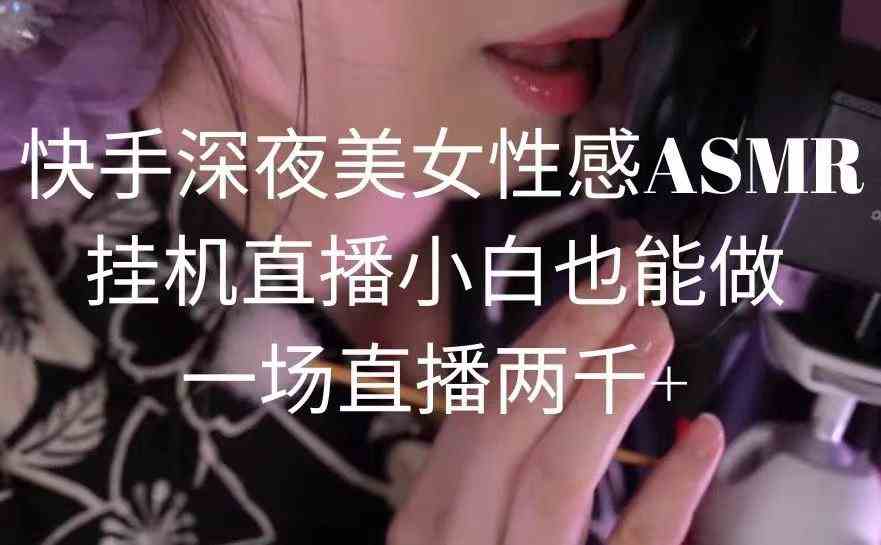 （9243期）快手深夜美女性感ASMR挂机直播，小白也能做，一场直播两千+-古龙岛网创