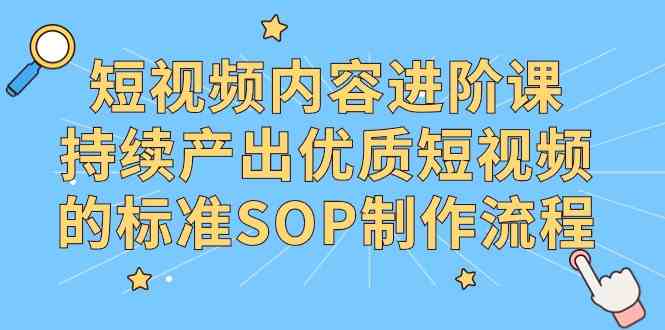 （9232期）短视频内容进阶课，持续产出优质短视频的标准SOP制作流程-古龙岛网创