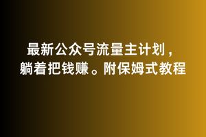 2月最新公众号流量主计划，躺着把钱赚，附保姆式教程【揭秘】-古龙岛网创