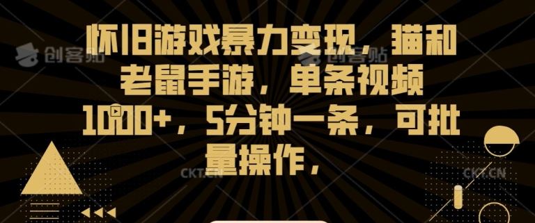 怀旧游戏暴力变现，猫和老鼠手游，单条视频1000+，5分钟一条，可批量操作【揭秘】-古龙岛网创