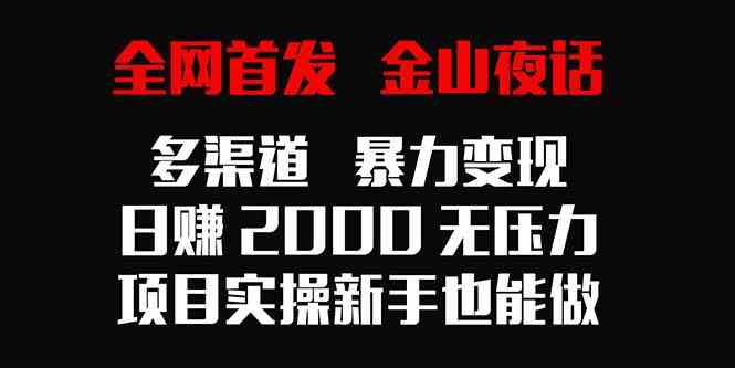 （9076期）全网首发，金山夜话多渠道暴力变现，日赚2000无压力，项目实操新手也能做-古龙岛网创