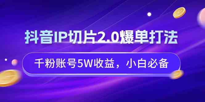 （9132期）抖音IP切片2.0爆单打法，千粉账号5W收益，小白必备-古龙岛网创