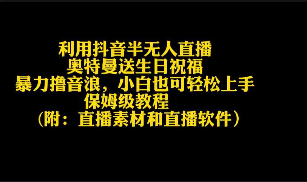 （9164期）利用抖音半无人直播奥特曼送生日祝福，暴力撸音浪，小白也可轻松上手-古龙岛网创