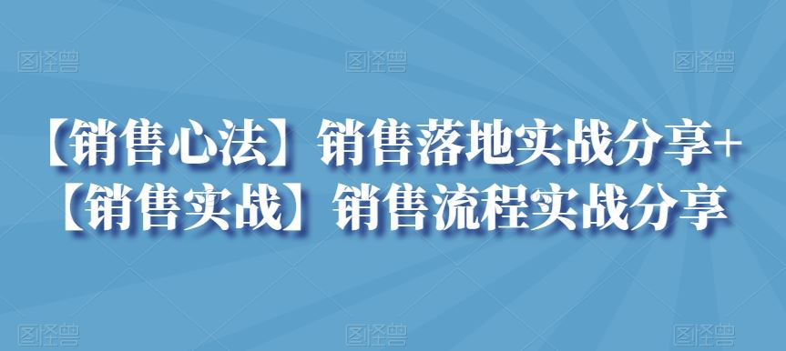 【销售心法】销售落地实战分享+【销售实战】销售流程实战分享-古龙岛网创