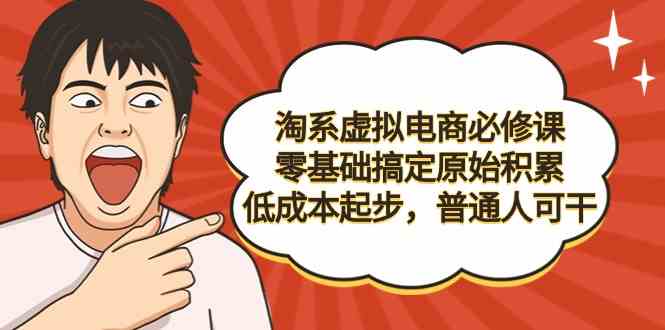 （9154期）淘系虚拟电商必修课，零基础搞定原始积累，低成本起步，普通人可干-古龙岛网创