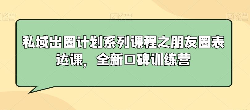 私域出圈计划系列课程之朋友圈表达课，全新口碑训练营-古龙岛网创