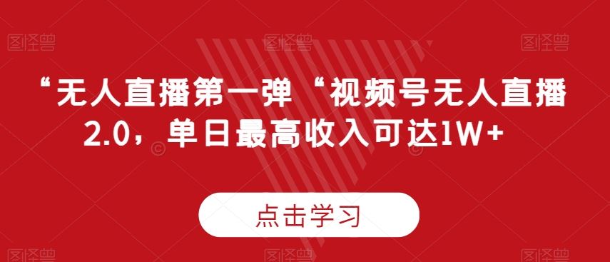 “无人直播第一弹“视频号无人直播2.0，单日最高收入可达1W+【揭秘】-古龙岛网创