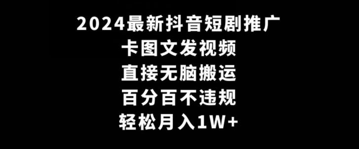 2024最新抖音短剧推广，卡图文发视频，直接无脑搬，百分百不违规，轻松月入1W+【揭秘】-古龙岛网创