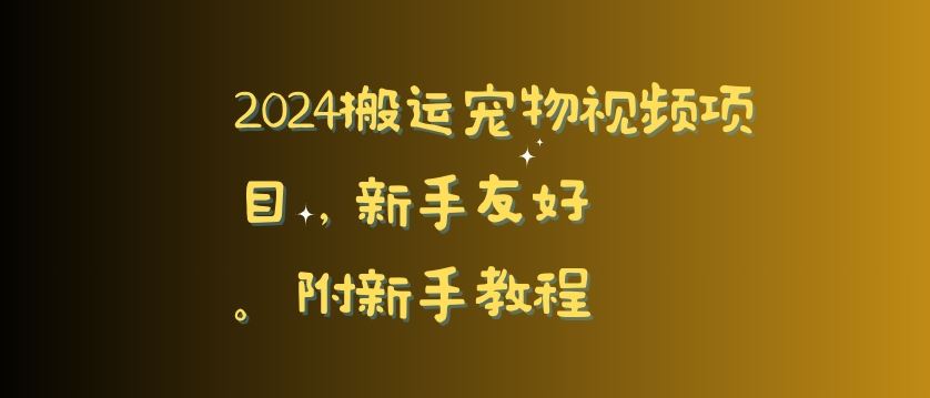 2024搬运宠物视频项目，新手友好，完美去重，附新手教程【揭秘】-古龙岛网创