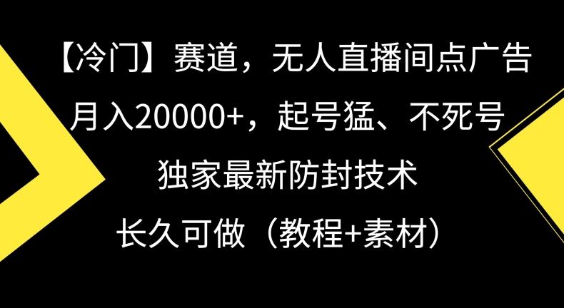 冷门赛道，无人直播间点广告，月入20000+，起号猛、不死号，独家最新防封技术【揭秘】-古龙岛网创