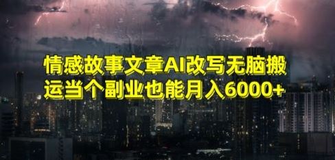 情感故事文章AI改写无脑搬运当个副业也能月入6000+【揭秘】-古龙岛网创